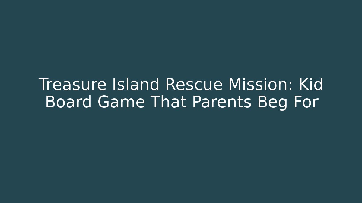 Treasure Island Rescue Mission: Kid Board Game That Parents Beg For