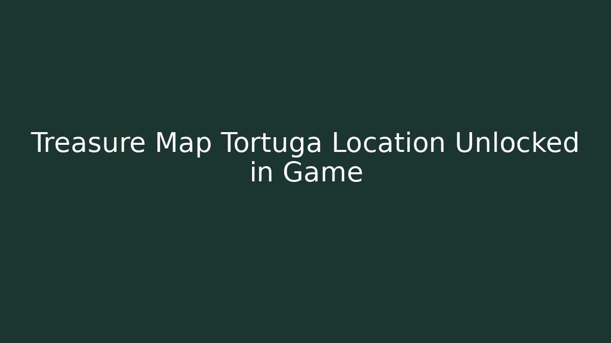 Treasure Map Tortuga Location Unlocked in Game
