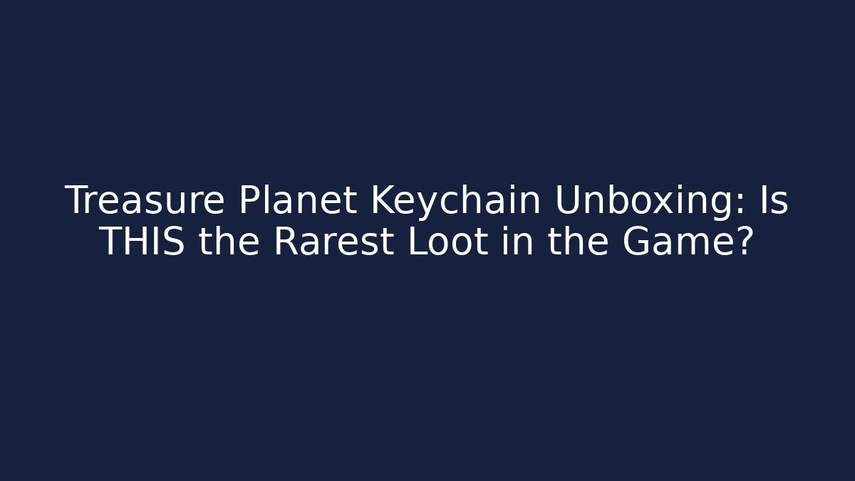 Treasure Planet Keychain Unboxing: Is THIS the Rarest Loot in the Game?