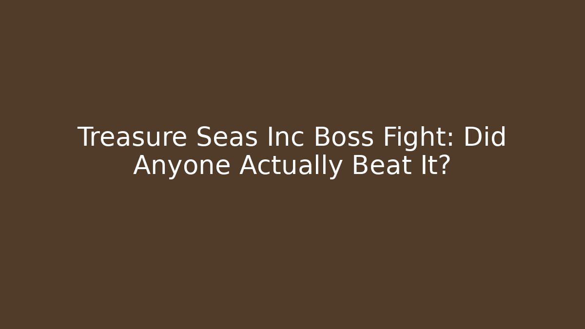 Treasure Seas Inc Boss Fight: Did Anyone Actually Beat It?