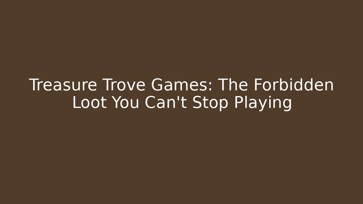 Treasure Trove Games: The Forbidden Loot You Can't Stop Playing