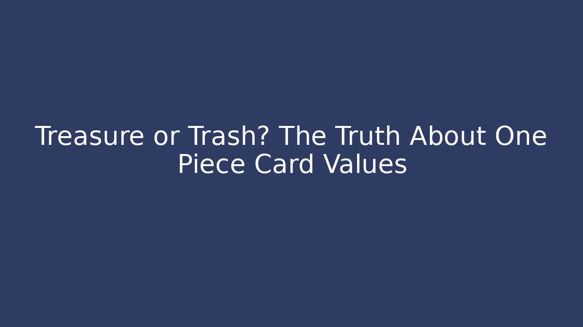 Treasure or Trash? The Truth About One Piece Card Values