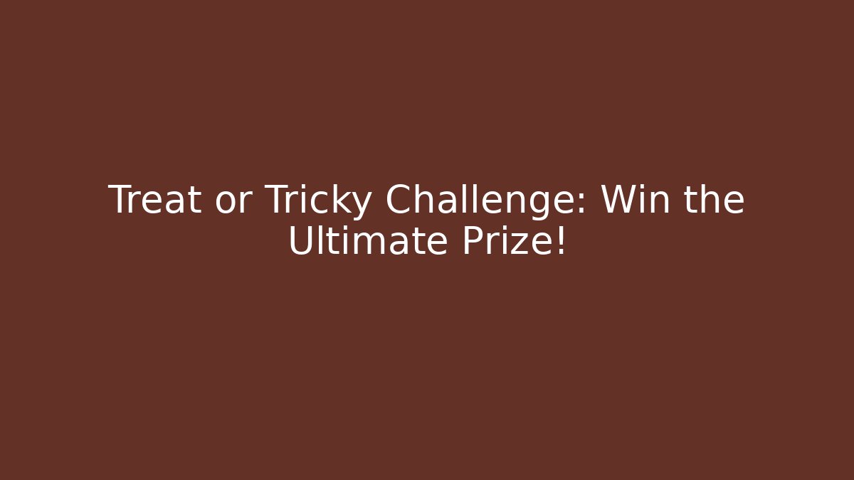 Treat or Tricky Challenge: Win the Ultimate Prize!