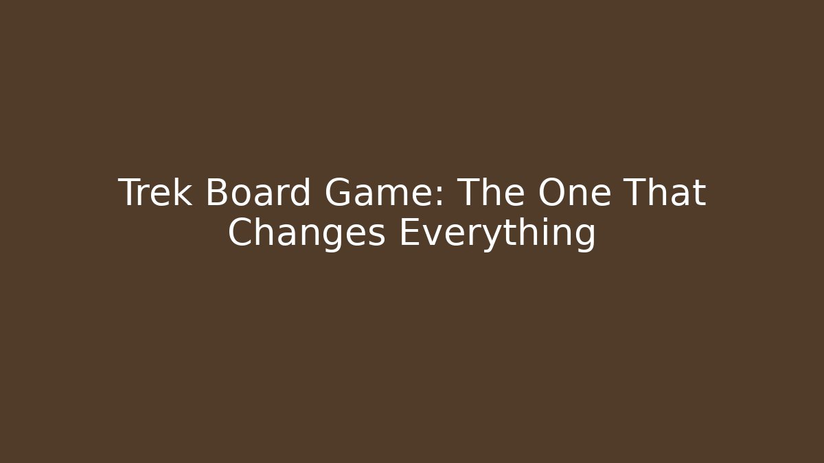 Trek Board Game: The One That Changes Everything