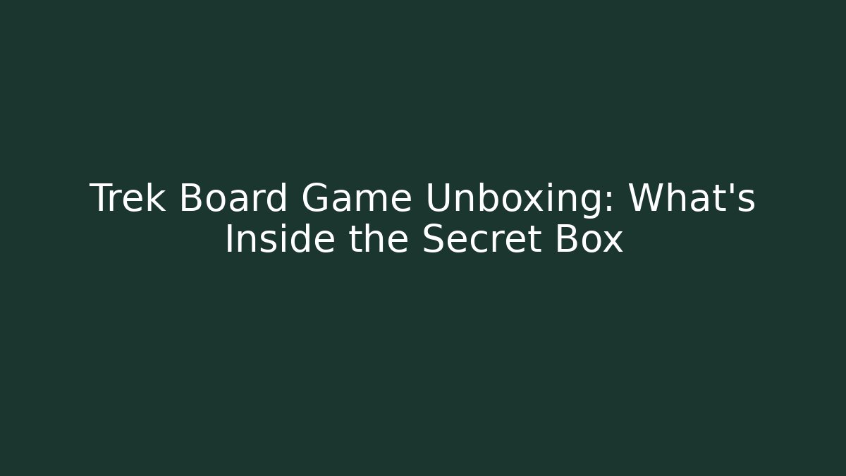 Trek Board Game Unboxing: What’s Inside the Secret Box