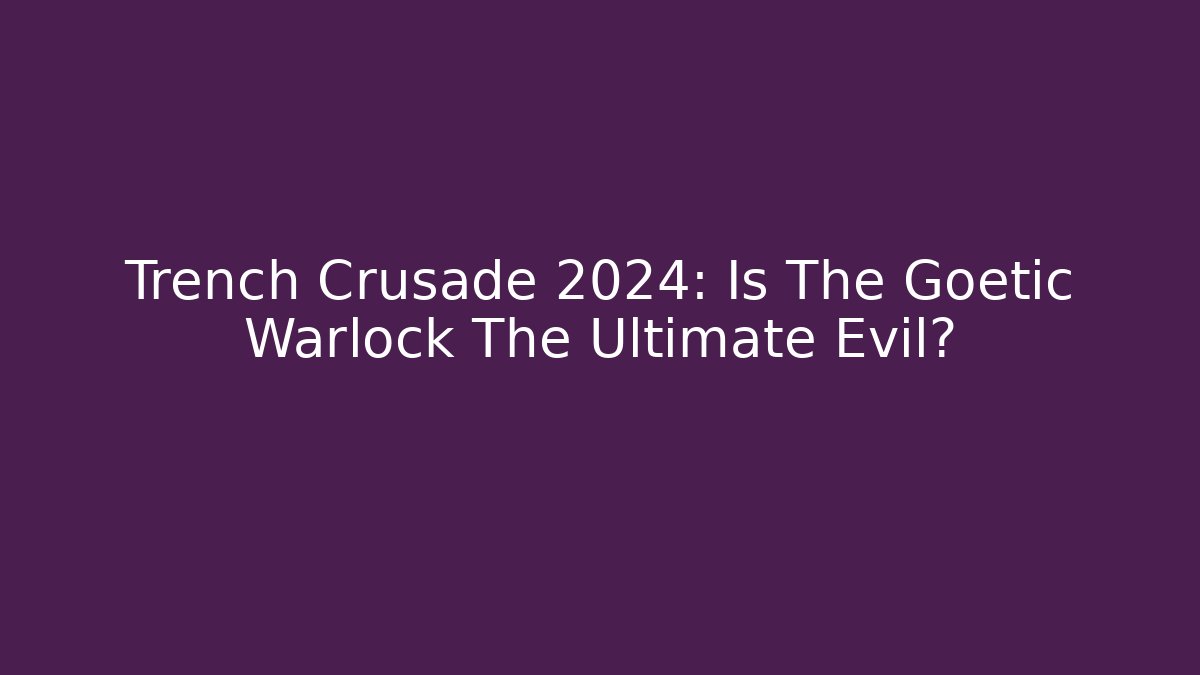 Trench Crusade 2024: Is The Goetic Warlock The Ultimate Evil?