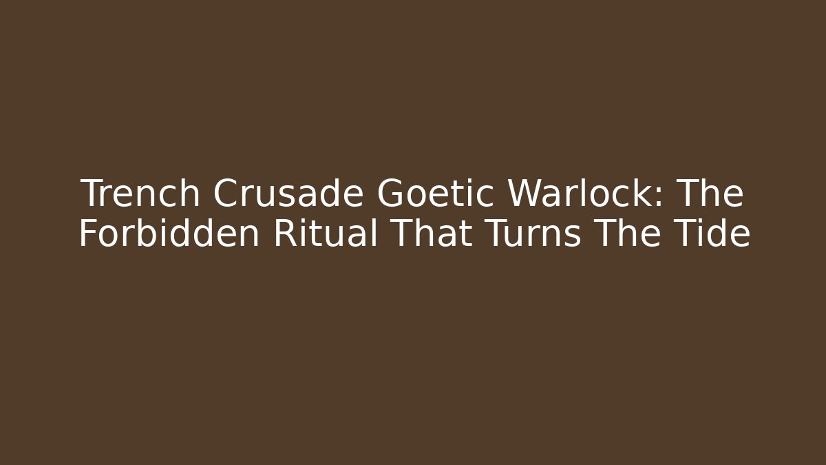 Trench Crusade Goetic Warlock: The Forbidden Ritual That Turns The Tide