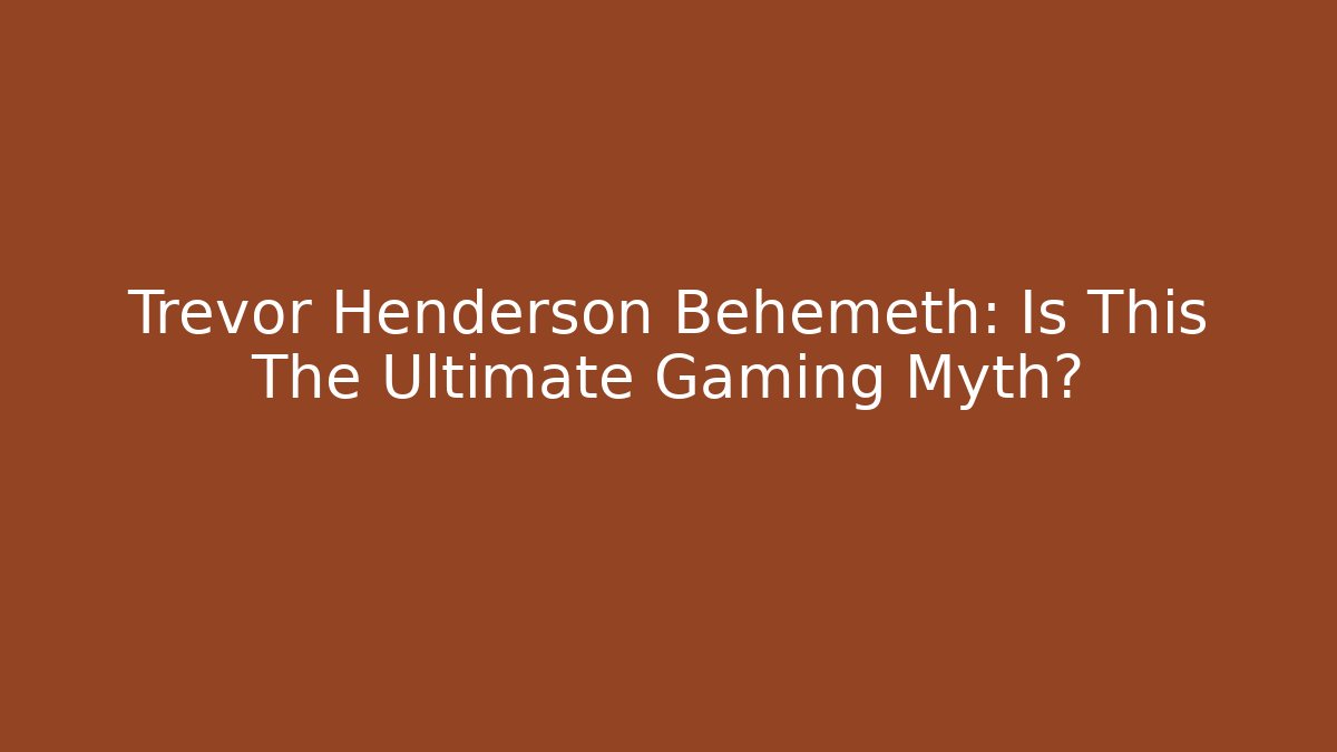 Trevor Henderson Behemeth: Is This The Ultimate Gaming Myth?