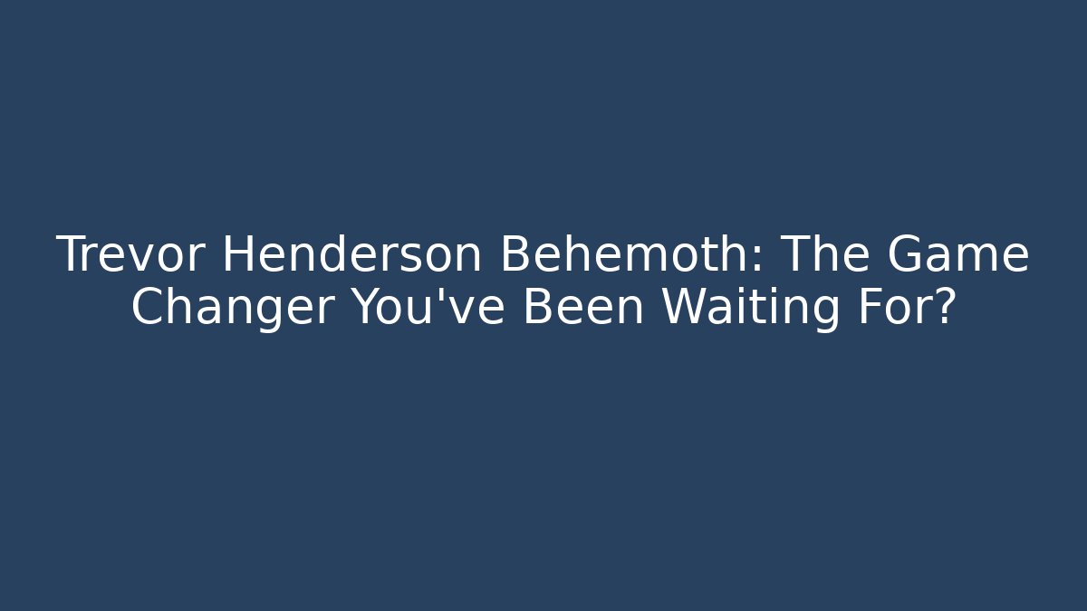 Trevor Henderson Behemoth: The Game Changer You've Been Waiting For?