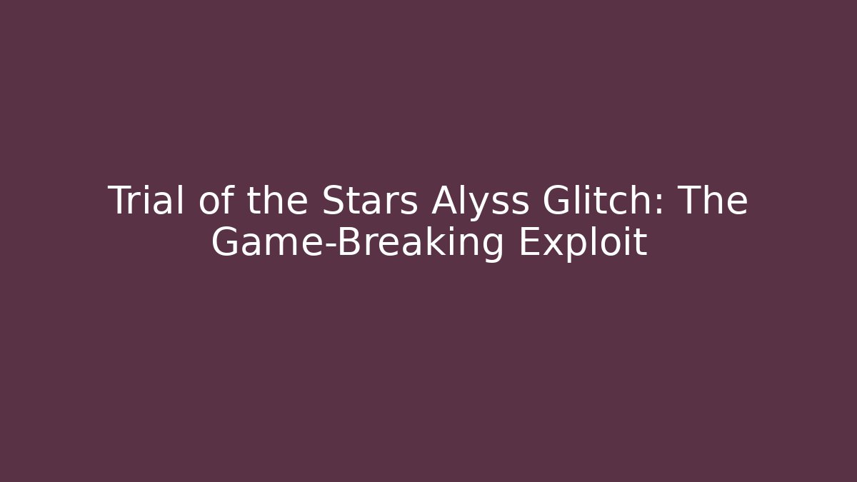 Trial of the Stars Alyss Glitch: The Game-Breaking Exploit