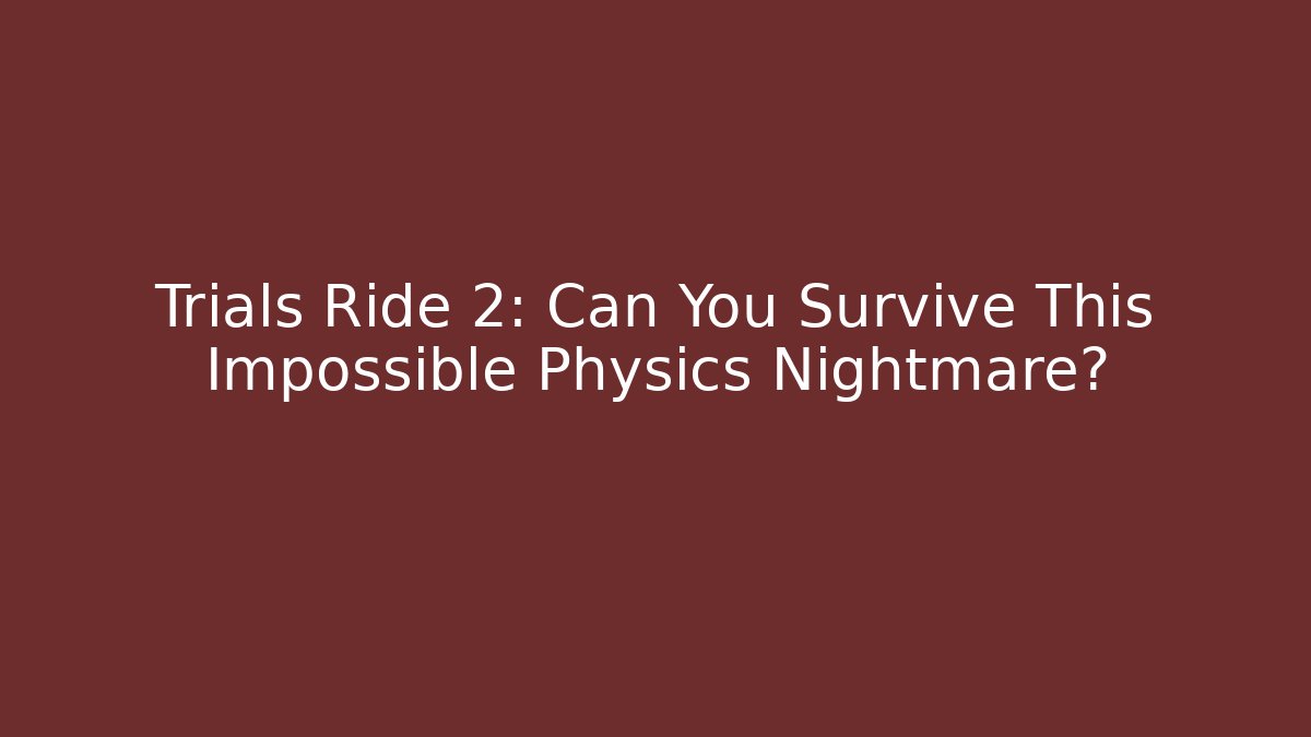 Trials Ride 2: Can You Survive This Impossible Physics Nightmare?