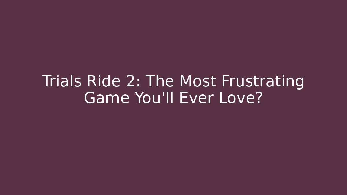 Trials Ride 2: The Most Frustrating Game You'll Ever Love?