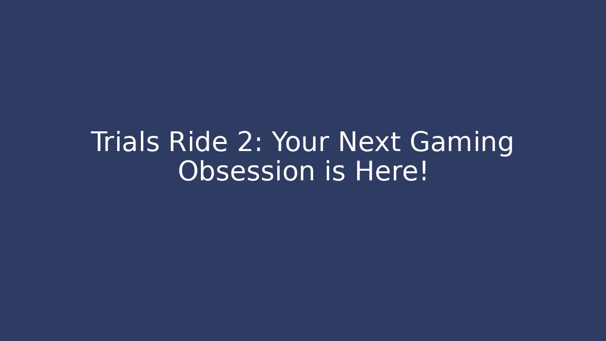 Trials Ride 2: Your Next Gaming Obsession is Here!