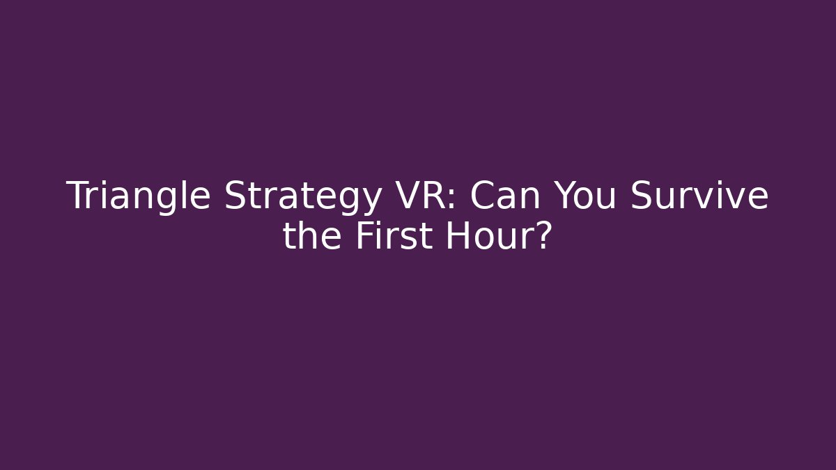 Triangle Strategy VR: Can You Survive the First Hour?