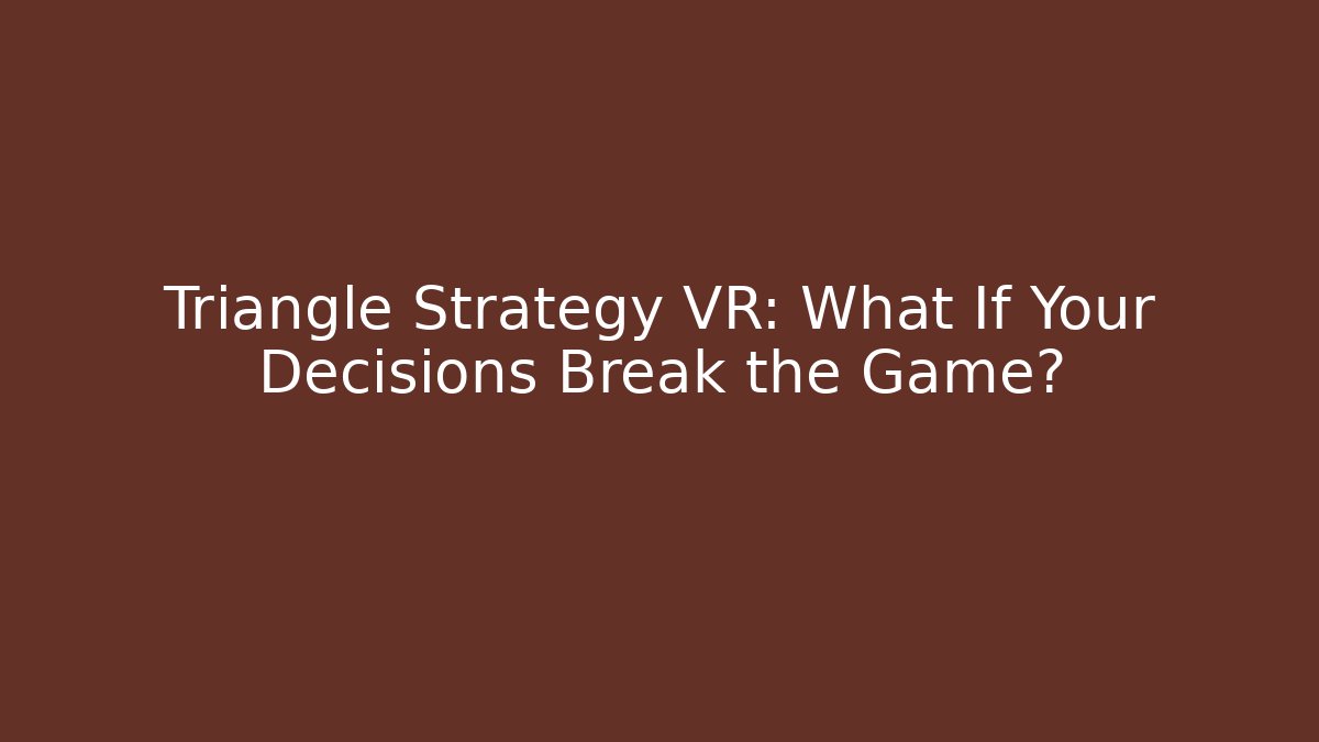 Triangle Strategy VR: What If Your Decisions Break the Game?