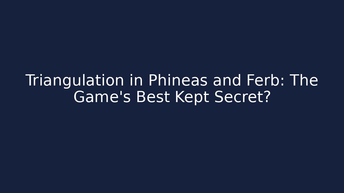 Triangulation in Phineas and Ferb: The Game's Best Kept Secret?