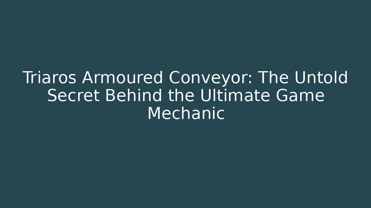 Triaros Armoured Conveyor: The Untold Secret Behind the Ultimate Game Mechanic