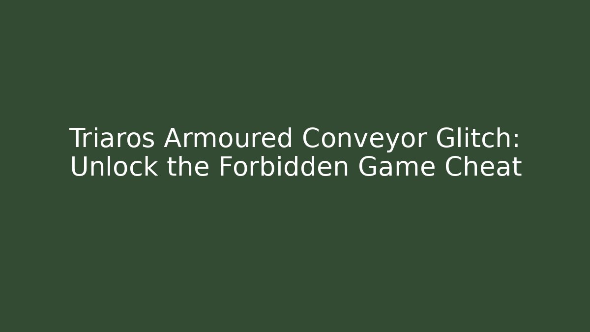 Triaros Armoured Conveyor Glitch: Unlock the Forbidden Game Cheat