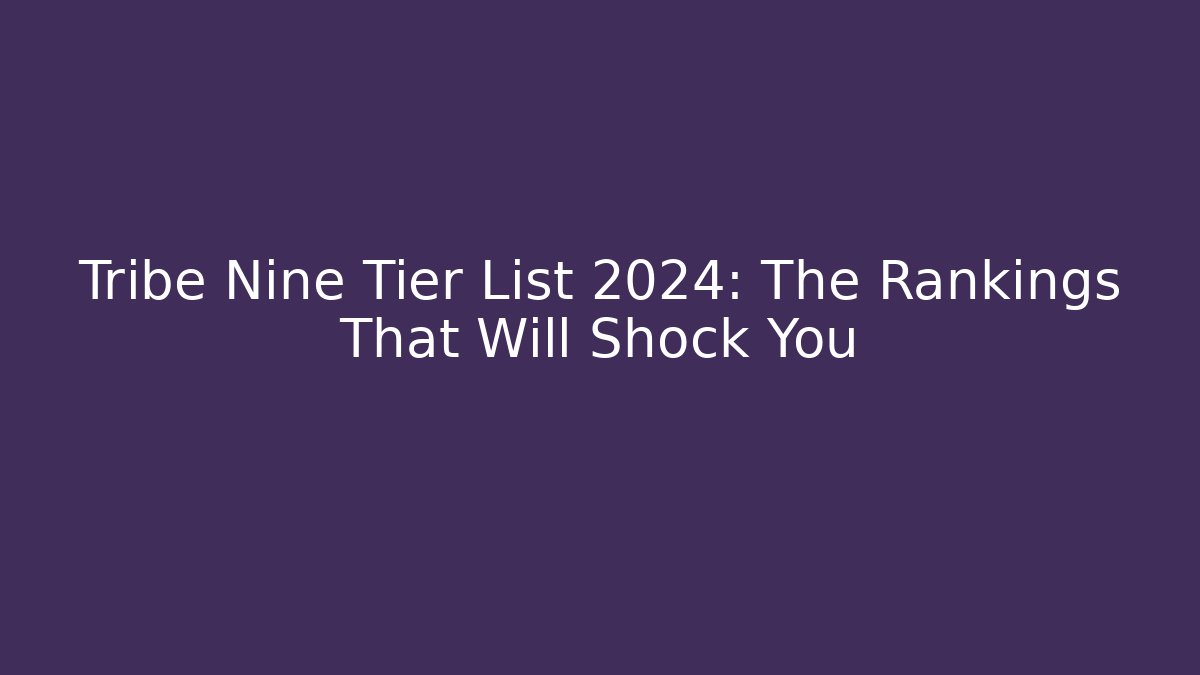 Tribe Nine Tier List 2024: The Rankings That Will Shock You