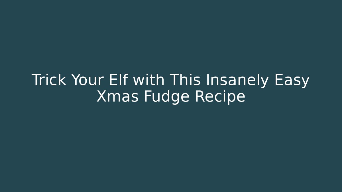 Trick Your Elf with This Insanely Easy Xmas Fudge Recipe