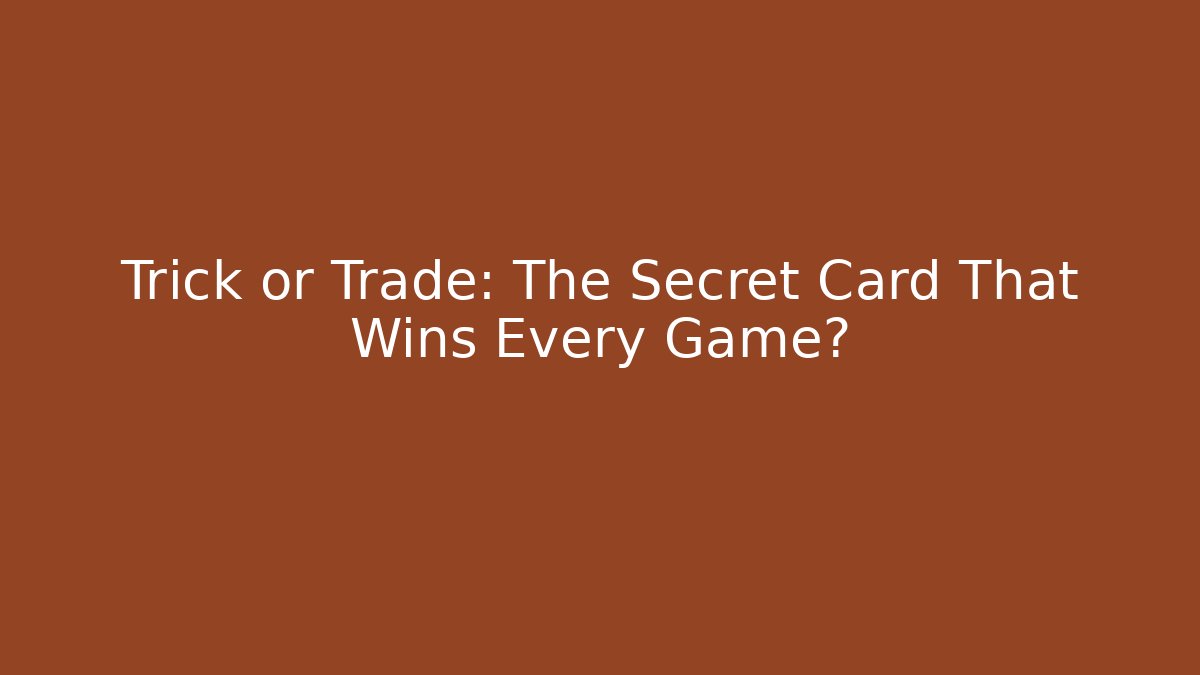 Trick or Trade: The Secret Card That Wins Every Game?