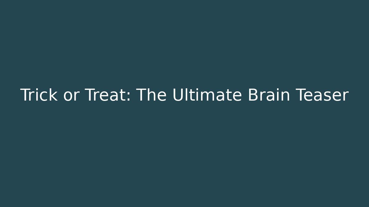 Trick or Treat: The Ultimate Brain Teaser
