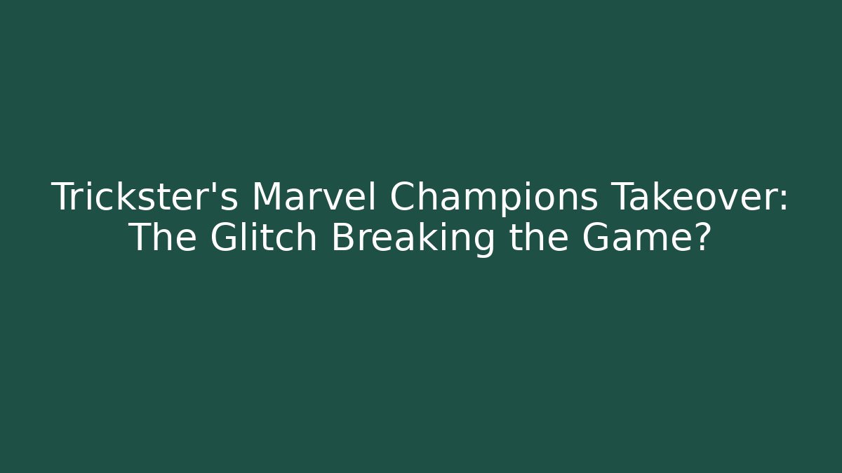 Trickster's Marvel Champions Takeover: The Glitch Breaking the Game?
