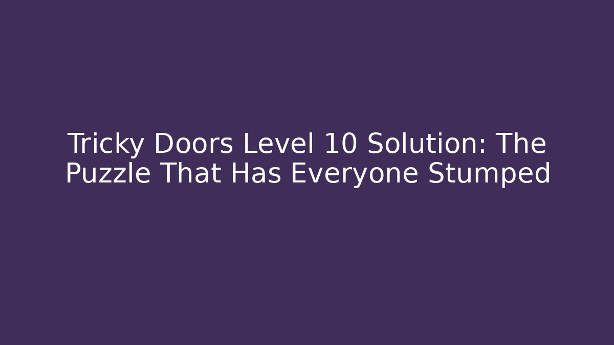 Tricky Doors Level 10 Solution: The Puzzle That Has Everyone Stumped