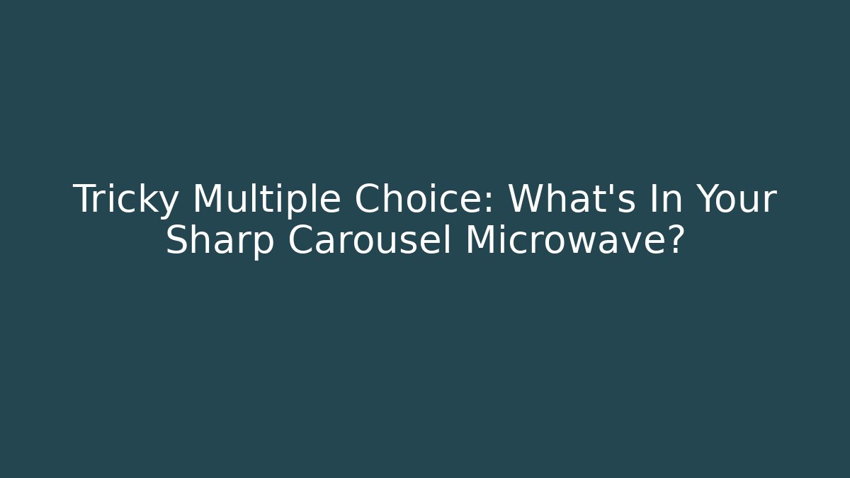 Tricky Multiple Choice: What's In Your Sharp Carousel Microwave?