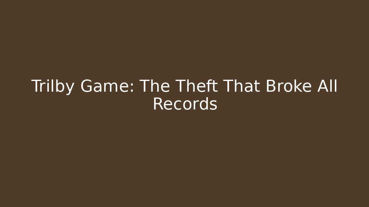 Trilby Game: The Theft That Broke All Records
