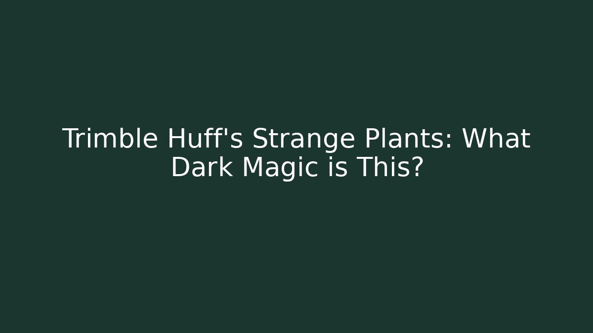 Trimble Huff's Strange Plants: What Dark Magic is This?