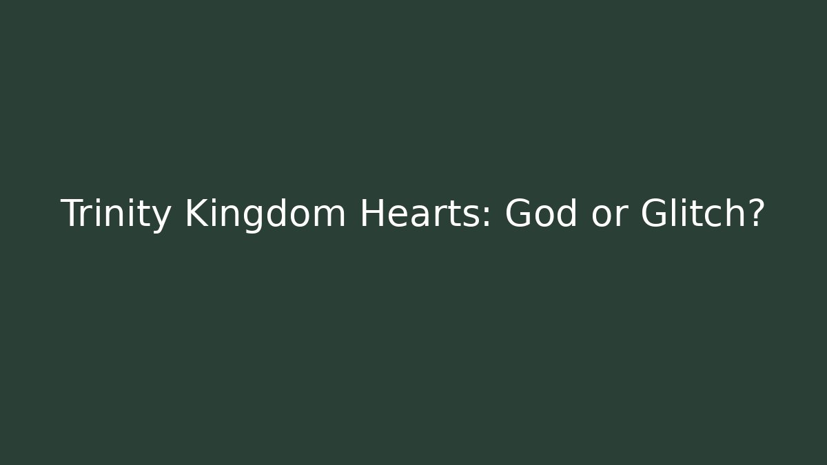 Trinity Kingdom Hearts: God or Glitch?
