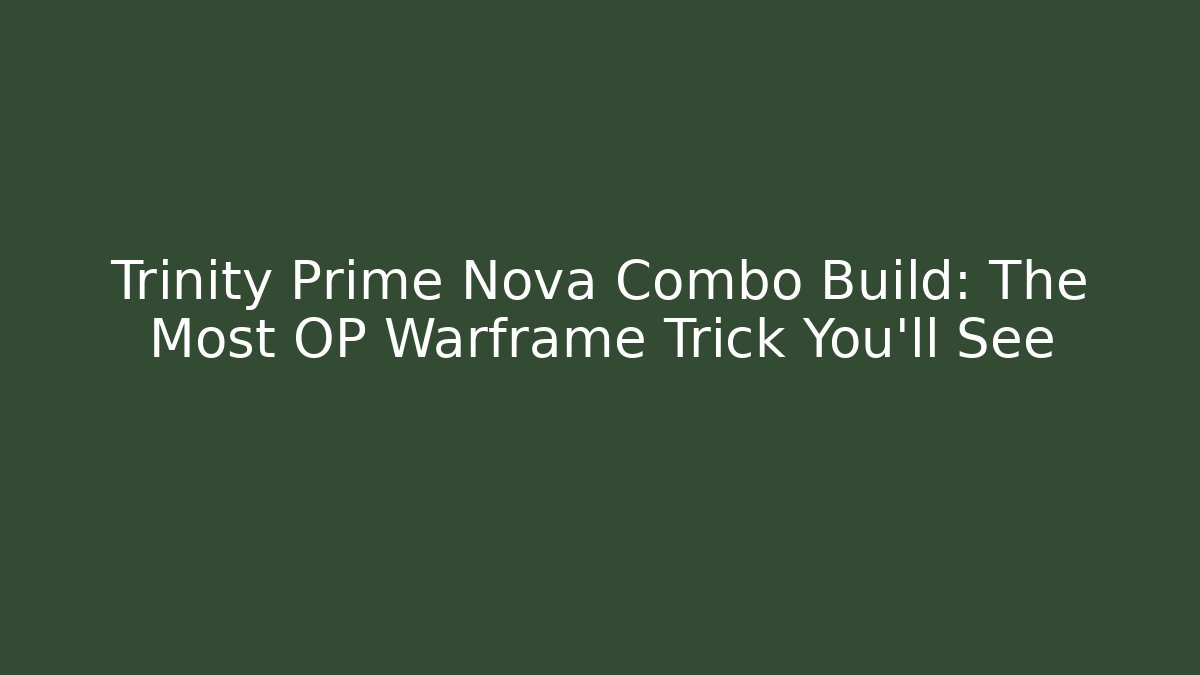 Trinity Prime Nova Combo Build: The Most OP Warframe Trick You'll See