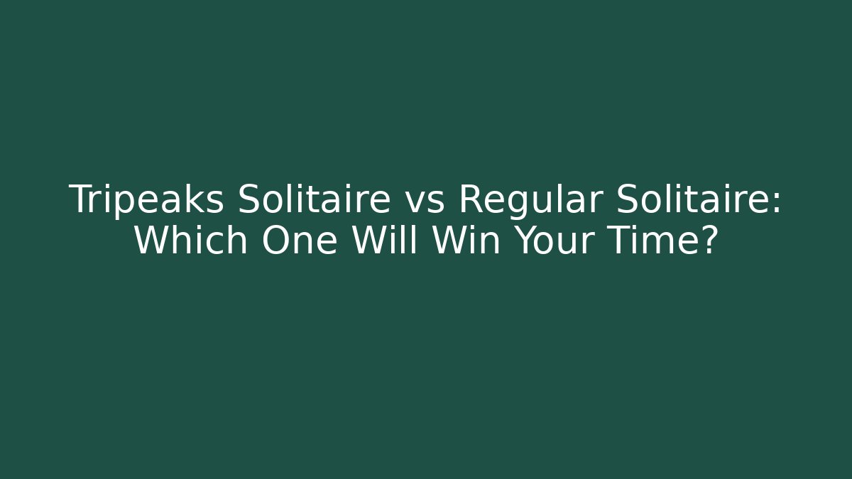 Tripeaks Solitaire vs Regular Solitaire: Which One Will Win Your Time?