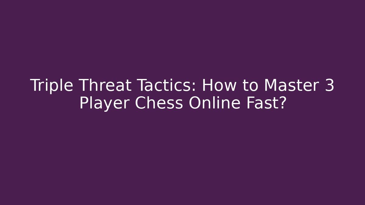 Triple Threat Tactics: How to Master 3 Player Chess Online Fast?