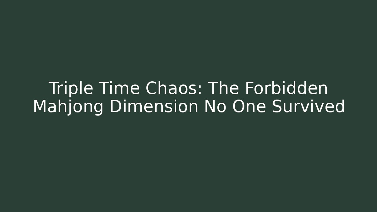 Triple Time Chaos: The Forbidden Mahjong Dimension No One Survived