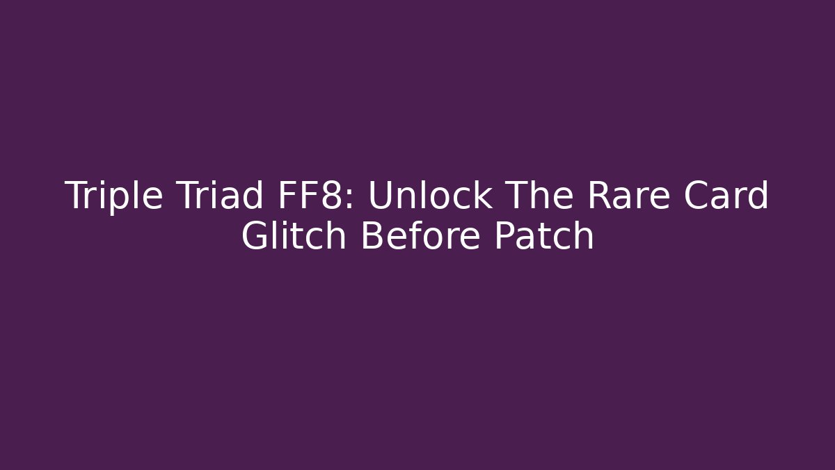 Triple Triad FF8: Unlock The Rare Card Glitch Before Patch