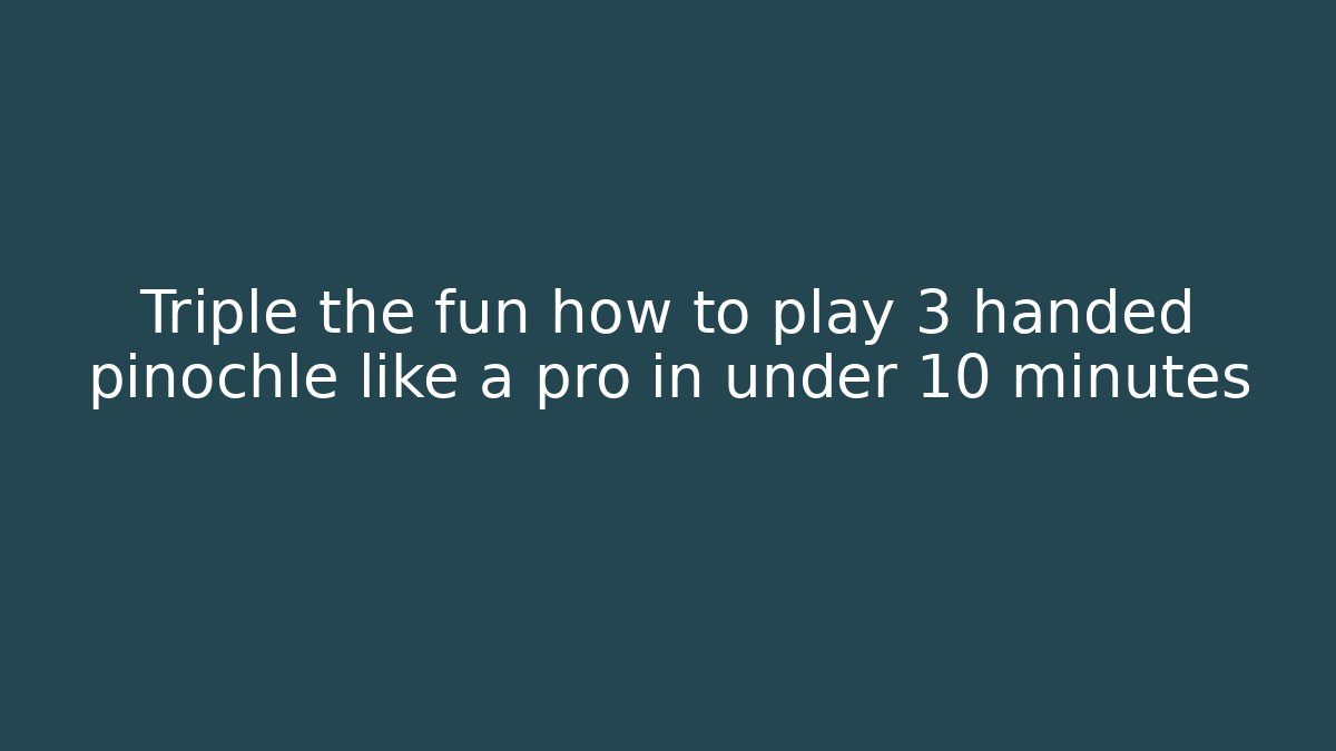 Triple the fun how to play 3 handed pinochle like a pro in under 10 minutes