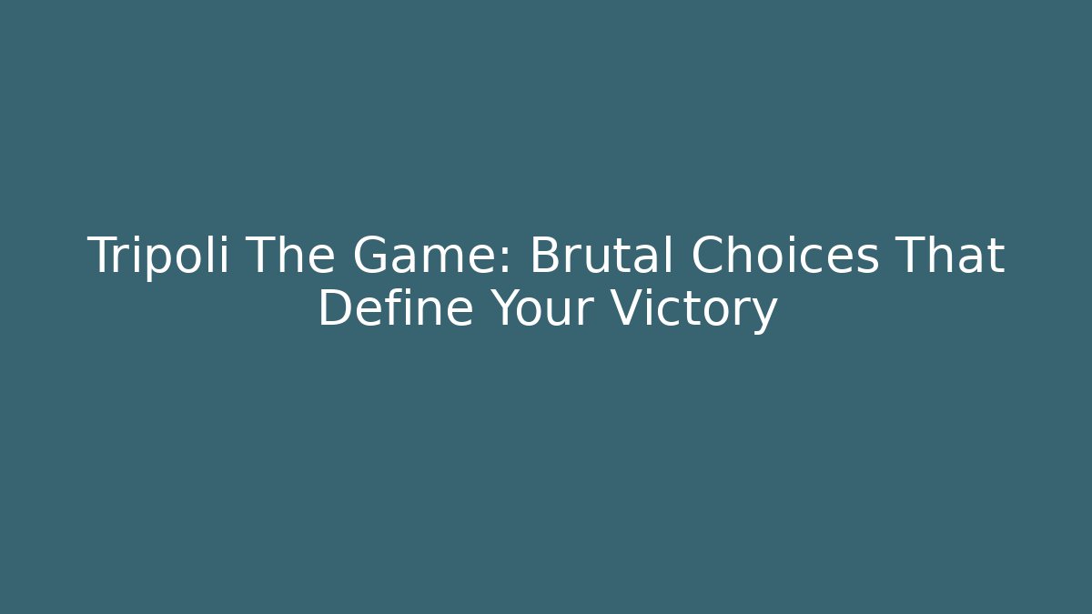 Tripoli The Game: Brutal Choices That Define Your Victory - Felix Cat Insurance