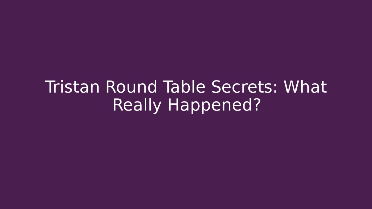 Tristan Round Table Secrets: What Really Happened? - Felix Cat Insurance