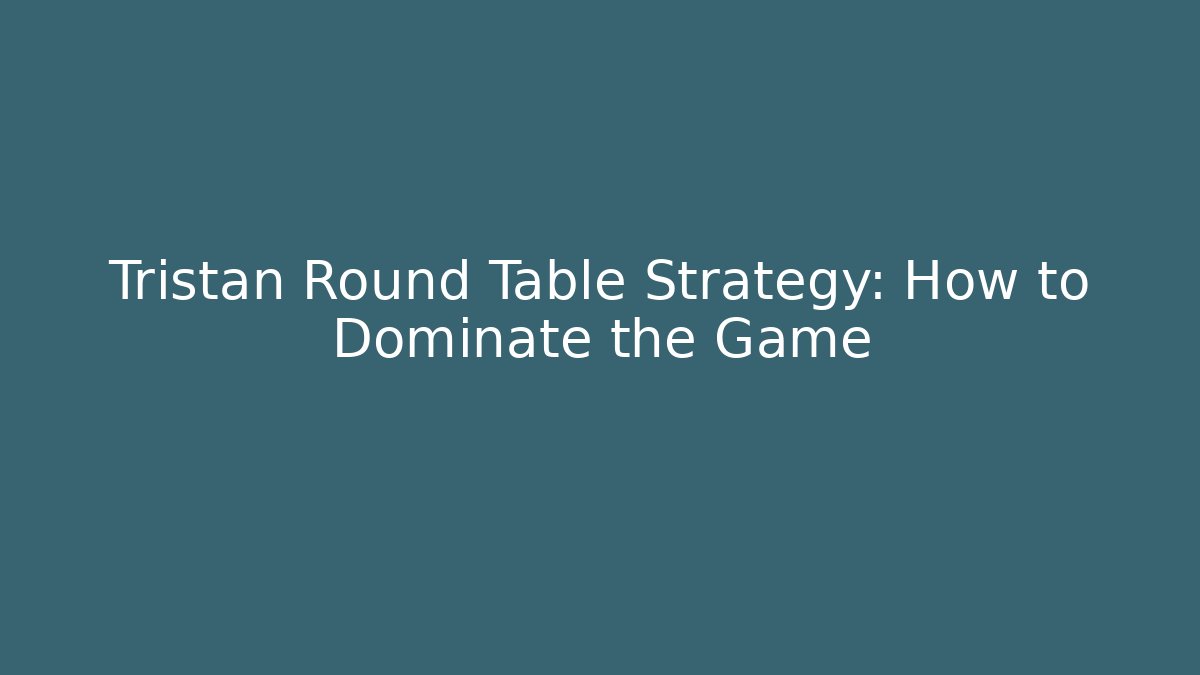 Tristan Round Table Strategy: How to Dominate the Game