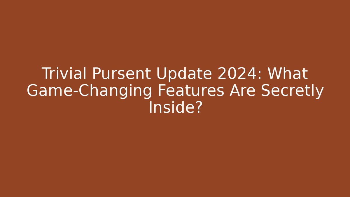 Trivial Pursent Update 2024: What Game-Changing Features Are Secretly Inside?