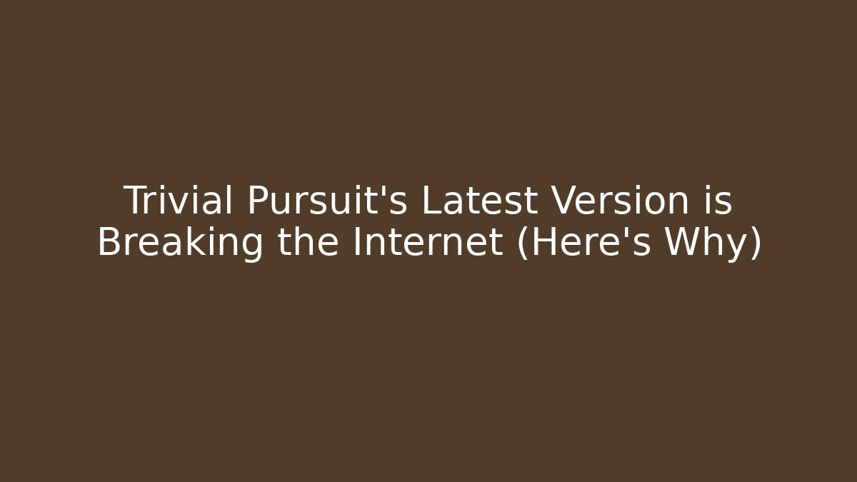 Trivial Pursuit's Latest Version is Breaking the Internet (Here's Why)