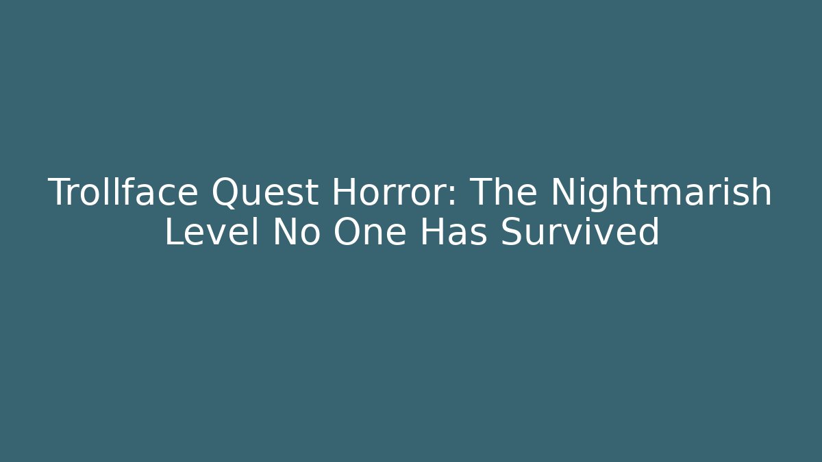 Trollface Quest Horror: The Nightmarish Level No One Has Survived