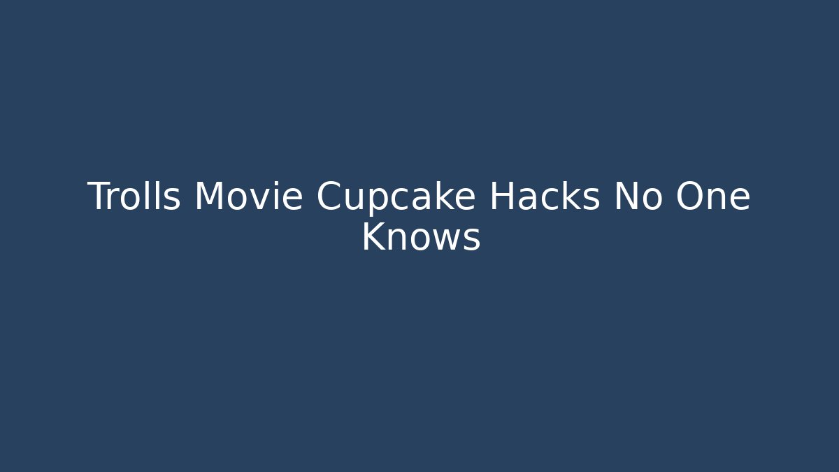 Trolls Movie Cupcake Hacks No One Knows