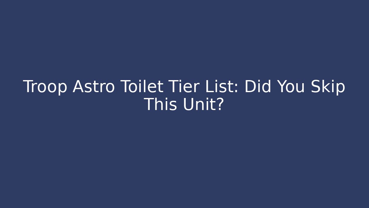 Troop Astro Toilet Tier List: Did You Skip This Unit?