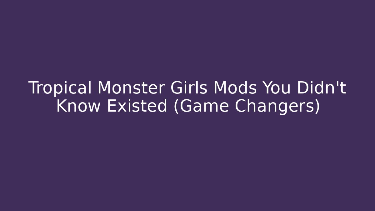 Tropical Monster Girls Mods You Didn't Know Existed (Game Changers)
