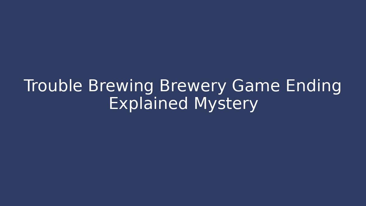 Trouble Brewing Brewery Game Ending Explained Mystery