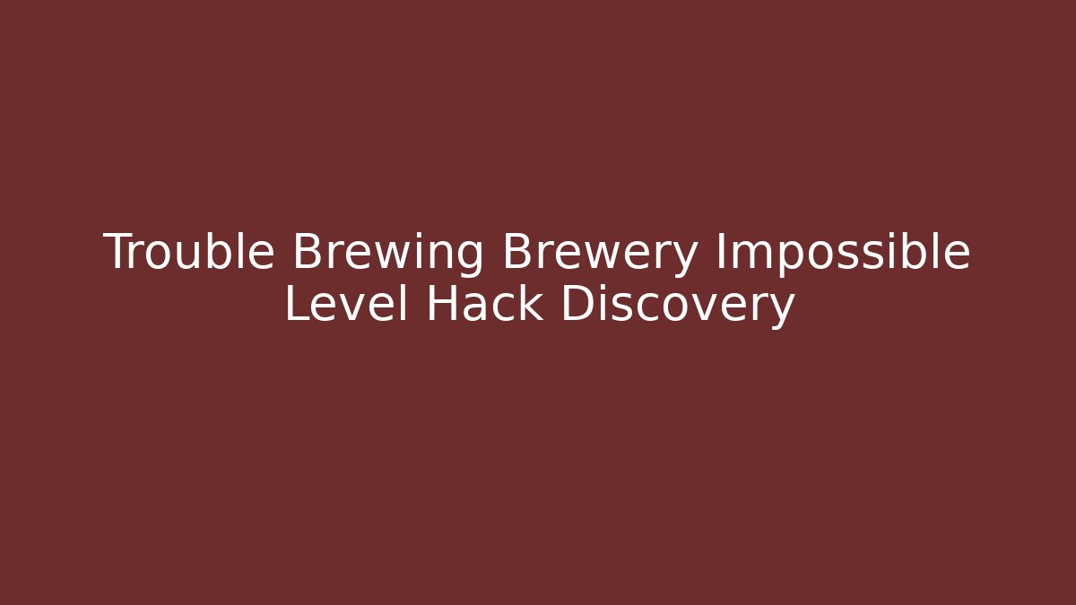 Trouble Brewing Brewery Impossible Level Hack Discovery