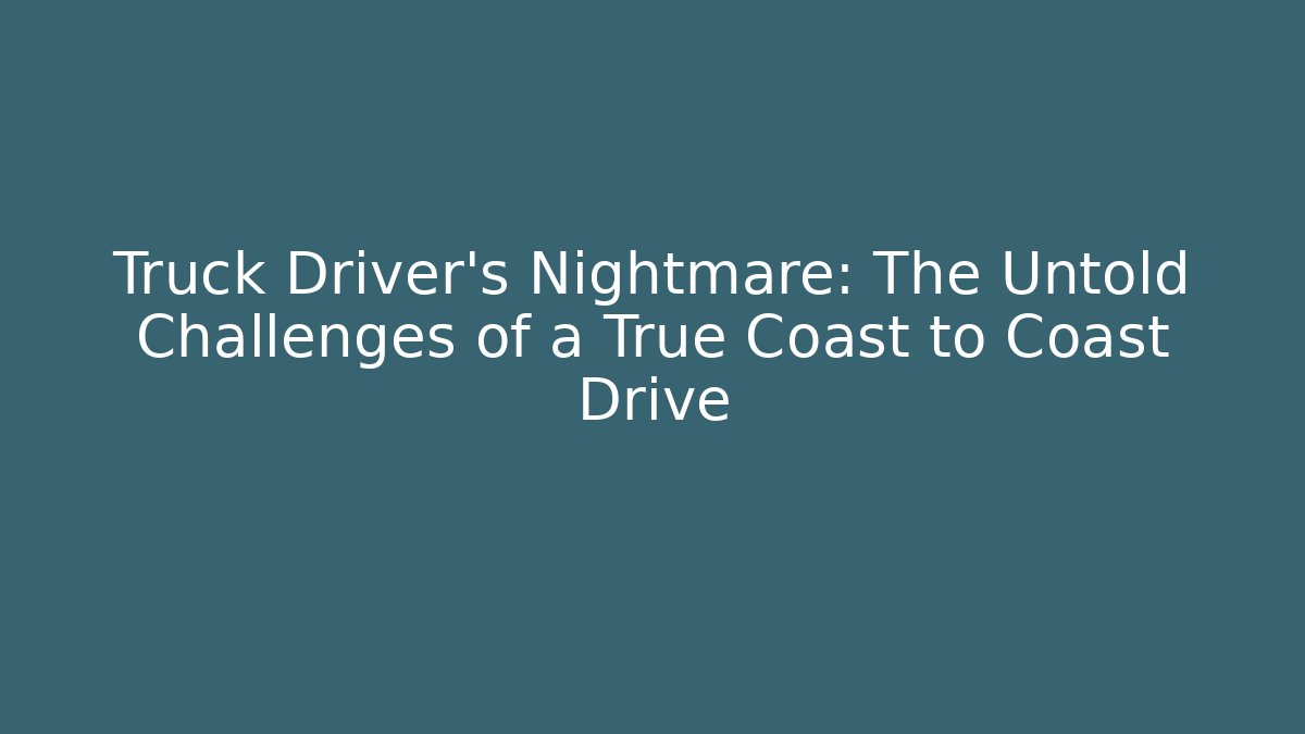 Truck Driver's Nightmare: The Untold Challenges of a True Coast to Coast Drive